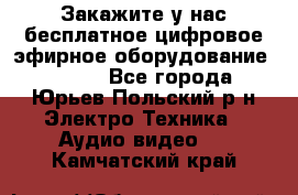 Закажите у нас бесплатное цифровое эфирное оборудование dvb-t2 - Все города, Юрьев-Польский р-н Электро-Техника » Аудио-видео   . Камчатский край